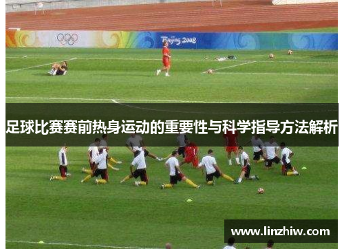 足球比赛赛前热身运动的重要性与科学指导方法解析