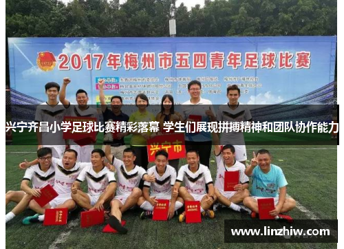 兴宁齐昌小学足球比赛精彩落幕 学生们展现拼搏精神和团队协作能力