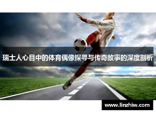 瑞士人心目中的体育偶像探寻与传奇故事的深度剖析