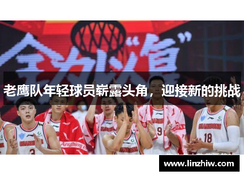 老鹰队年轻球员崭露头角，迎接新的挑战