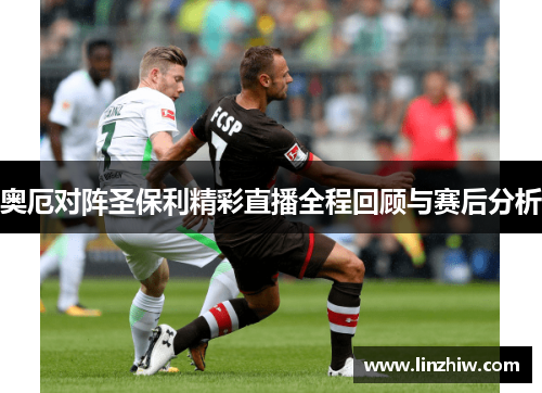 奥厄对阵圣保利精彩直播全程回顾与赛后分析