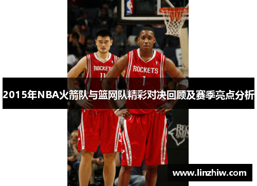2015年NBA火箭队与篮网队精彩对决回顾及赛季亮点分析