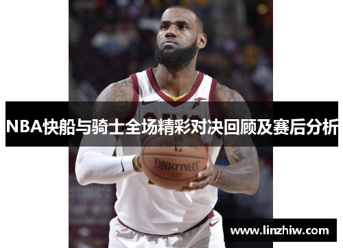 NBA快船与骑士全场精彩对决回顾及赛后分析