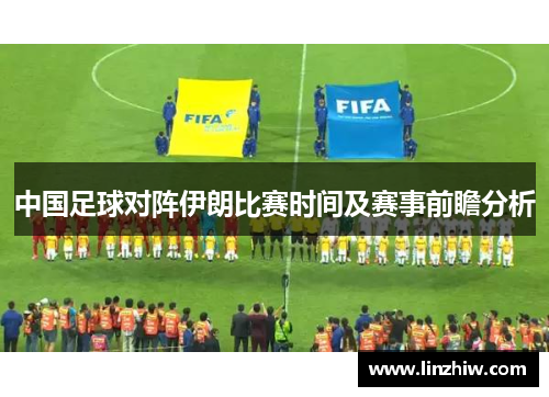 中国足球对阵伊朗比赛时间及赛事前瞻分析
