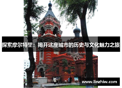 探索摩尔特里：揭开这座城市的历史与文化魅力之旅