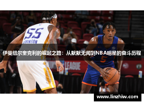 伊曼纽尔奎克利的崛起之路：从默默无闻到NBA明星的奋斗历程