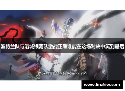 波特兰队与洛城银河队激战正酣谁能在这场对决中笑到最后