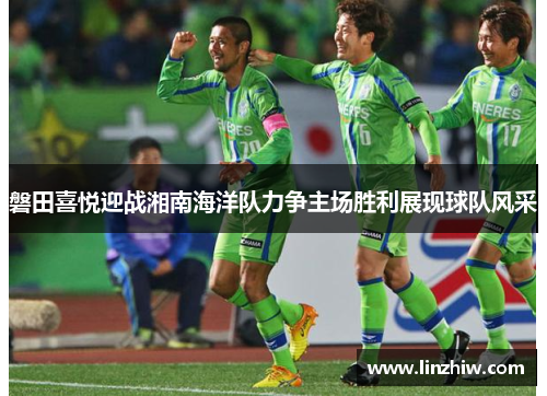 磐田喜悦迎战湘南海洋队力争主场胜利展现球队风采