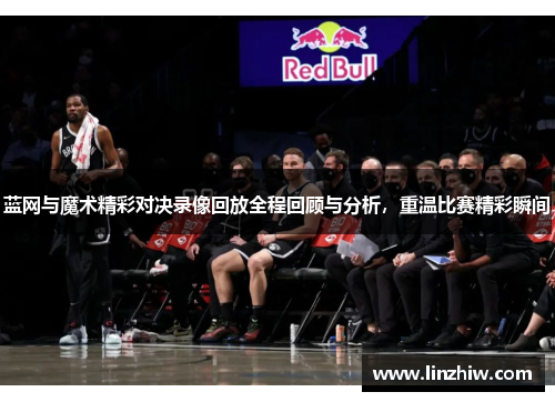 蓝网与魔术精彩对决录像回放全程回顾与分析，重温比赛精彩瞬间