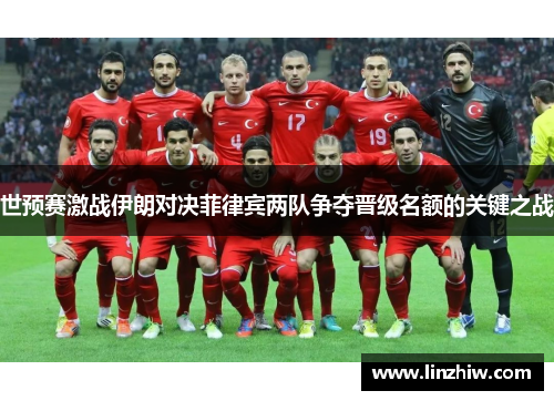 世预赛激战伊朗对决菲律宾两队争夺晋级名额的关键之战