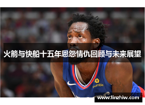 火箭与快船十五年恩怨情仇回顾与未来展望