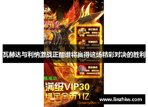 瓦赫达与利纳激战正酣谁将赢得这场精彩对决的胜利