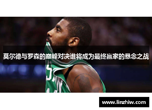 莫尔德与罗森的巅峰对决谁将成为最终赢家的悬念之战