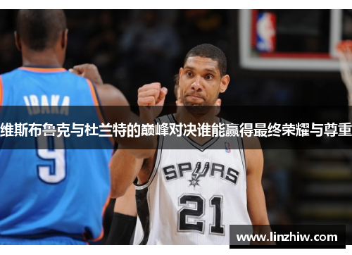 维斯布鲁克与杜兰特的巅峰对决谁能赢得最终荣耀与尊重