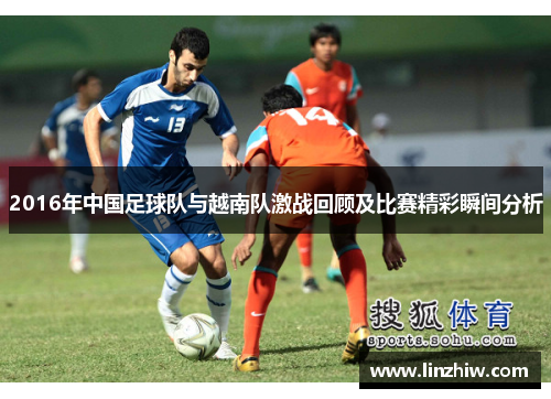 2016年中国足球队与越南队激战回顾及比赛精彩瞬间分析