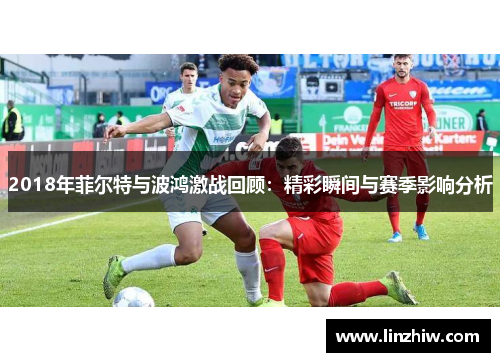 2018年菲尔特与波鸿激战回顾：精彩瞬间与赛季影响分析