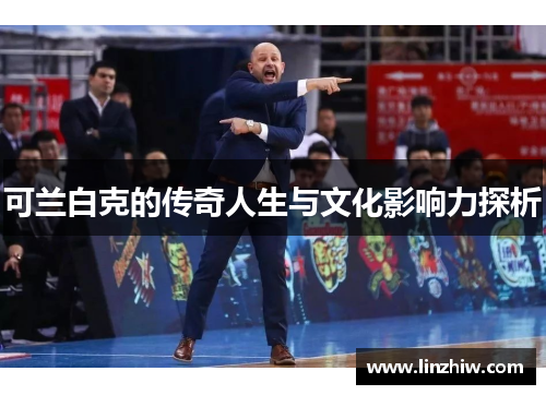 可兰白克的传奇人生与文化影响力探析