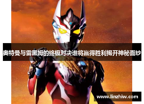 奥特曼与雷黑姆的终极对决谁将赢得胜利揭开神秘面纱